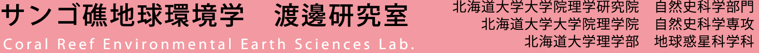 サンゴ礁地球環境学 渡邊研究室 / 北海道大学理学研究院 自然史科学部門 北海道大学大学院理学院 自然史科学専攻 北海道大学 理学部 地球惑星科学科